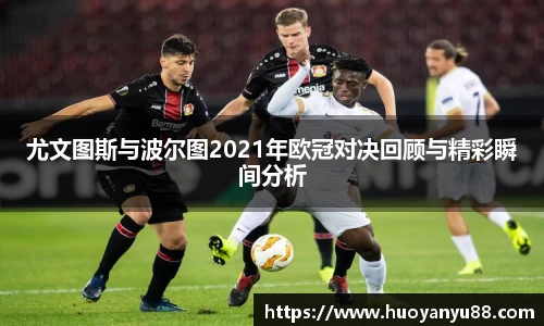 尤文图斯与波尔图2021年欧冠对决回顾与精彩瞬间分析