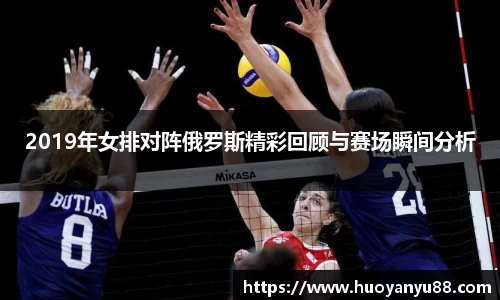 2019年女排对阵俄罗斯精彩回顾与赛场瞬间分析