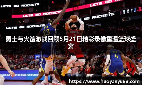 勇士与火箭激战回顾5月21日精彩录像重温篮球盛宴